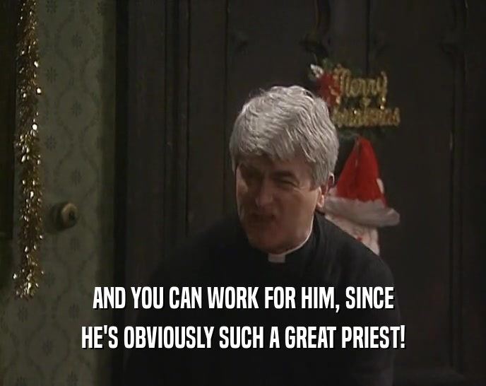 AND YOU CAN WORK FOR HIM, SINCE HE'S OBVIOUSLY SUCH A GREAT PRIEST! 
