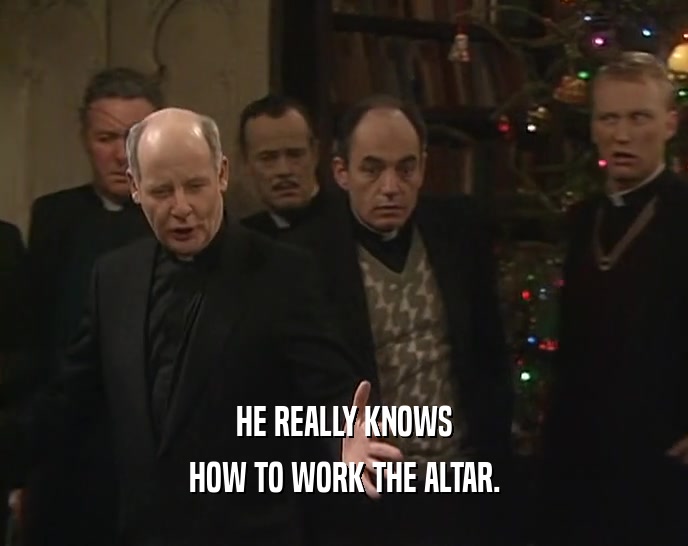 HE REALLY KNOWS HOW TO WORK THE ALTAR. 