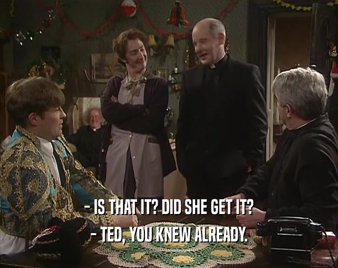 - IS THAT IT? DID SHE GET IT? - TED, YOU KNEW ALREADY. 
