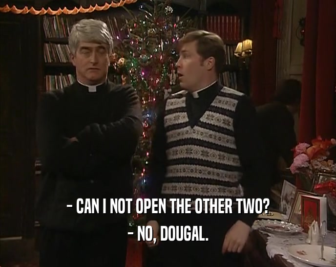 - CAN I NOT OPEN THE OTHER TWO? - NO, DOUGAL. 