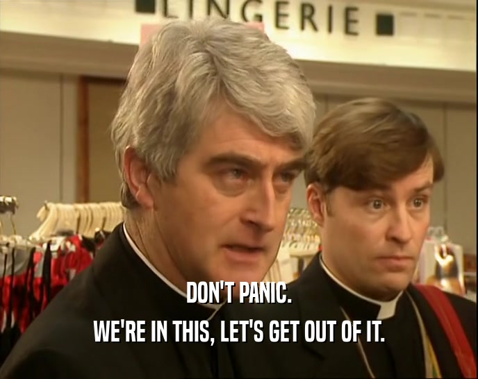 DON'T PANIC. WE'RE IN THIS, LET'S GET OUT OF IT. 