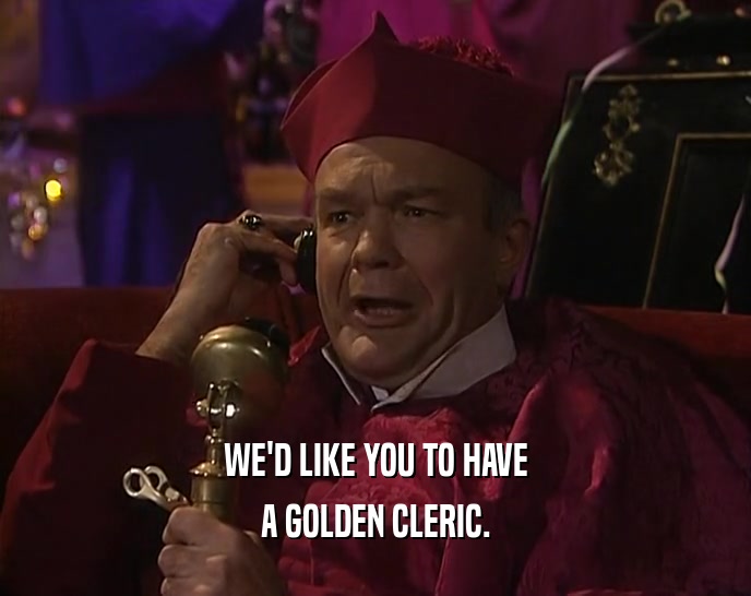 WE'D LIKE YOU TO HAVE A GOLDEN CLERIC. 