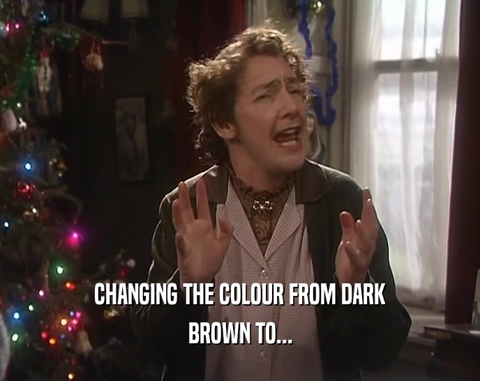 CHANGING THE COLOUR FROM DARK BROWN TO... 