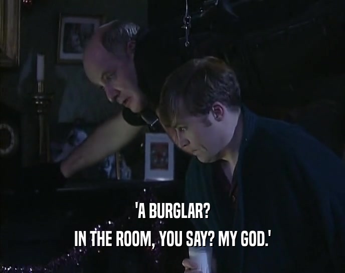 'A BURGLAR? IN THE ROOM, YOU SAY? MY GOD.' 