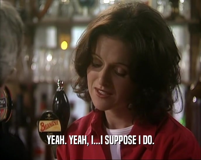YEAH. YEAH, I...I SUPPOSE I DO.  