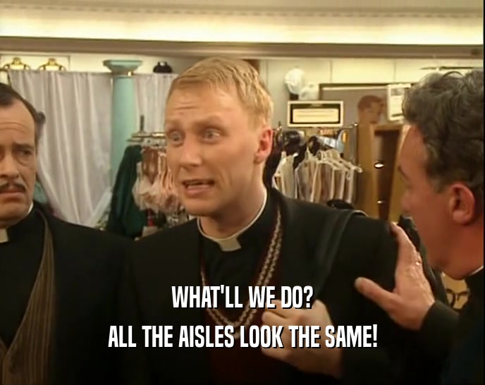 WHAT'LL WE DO? ALL THE AISLES LOOK THE SAME! 
