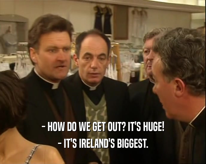 - HOW DO WE GET OUT? IT'S HUGE! - IT'S IRELAND'S BIGGEST. 