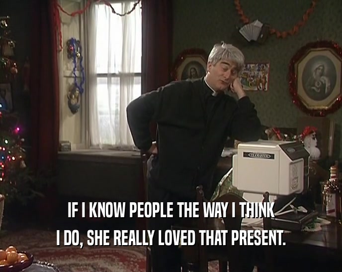 IF I KNOW PEOPLE THE WAY I THINK I DO, SHE REALLY LOVED THAT PRESENT. 