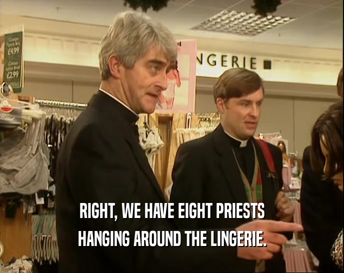 RIGHT, WE HAVE EIGHT PRIESTS HANGING AROUND THE LINGERIE. 