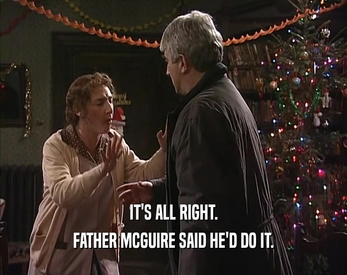 IT'S ALL RIGHT. FATHER MCGUIRE SAID HE'D DO IT. 