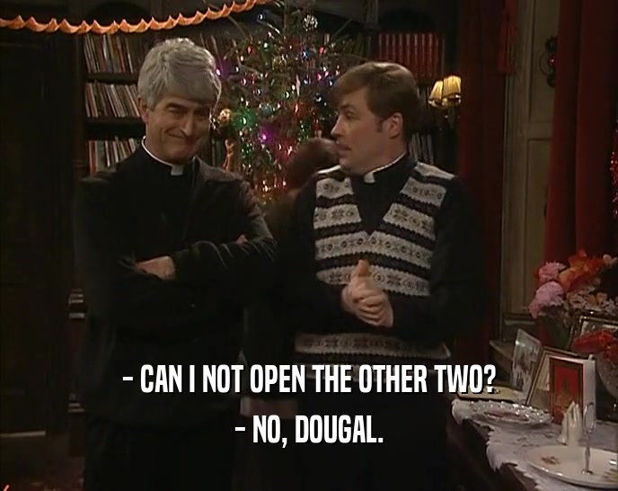 - CAN I NOT OPEN THE OTHER TWO? - NO, DOUGAL. 