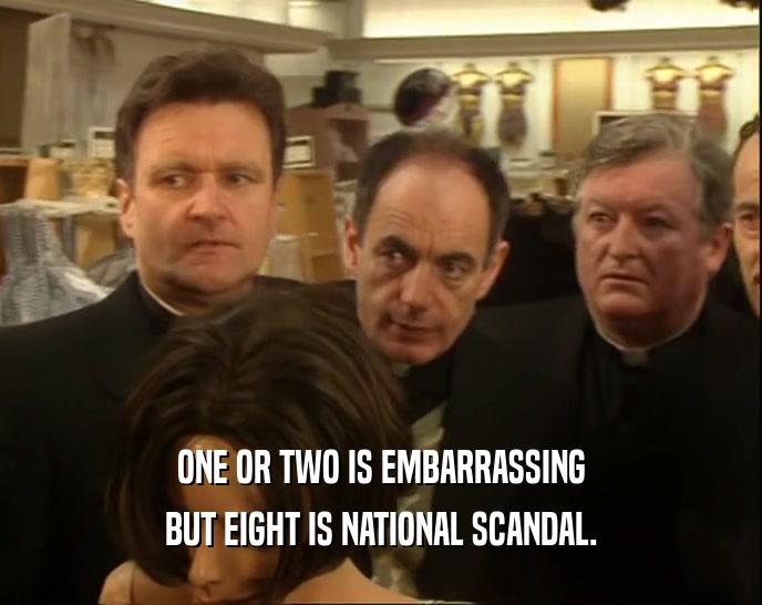 ONE OR TWO IS EMBARRASSING BUT EIGHT IS NATIONAL SCANDAL. 