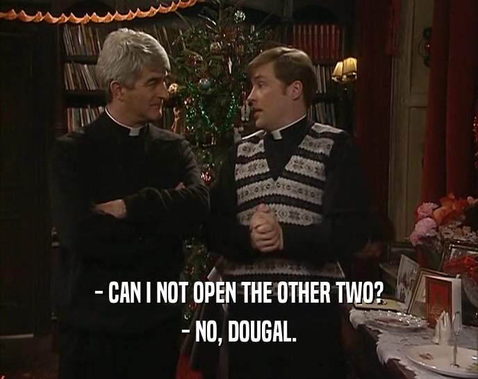 - CAN I NOT OPEN THE OTHER TWO? - NO, DOUGAL. 