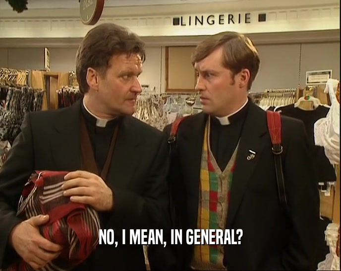 NO, I MEAN, IN GENERAL?  