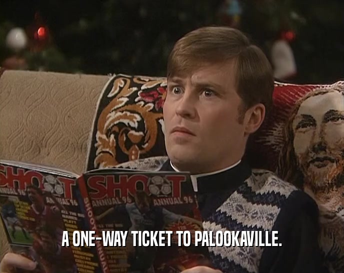 A ONE-WAY TICKET TO PALOOKAVILLE.  
