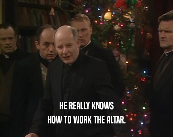 HE REALLY KNOWS HOW TO WORK THE ALTAR. 