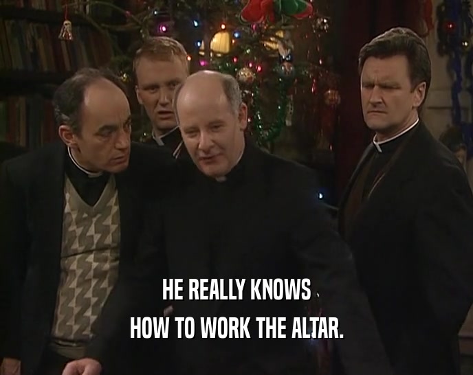 HE REALLY KNOWS HOW TO WORK THE ALTAR. 