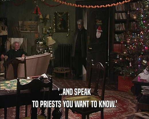 '..AND SPEAK TO PRIESTS YOU WANT TO KNOW.' 