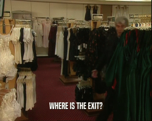 WHERE IS THE EXIT?  
