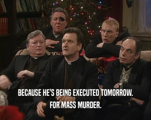 BECAUSE HE'S BEING EXECUTED TOMORROW. FOR MASS MURDER. 