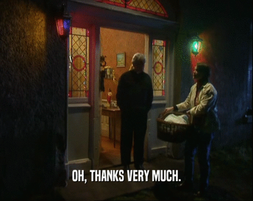 OH, THANKS VERY MUCH.  