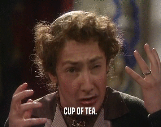 CUP OF TEA.
  