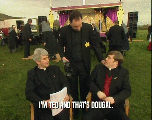 I'M TED AND THAT'S DOUGAL.
  