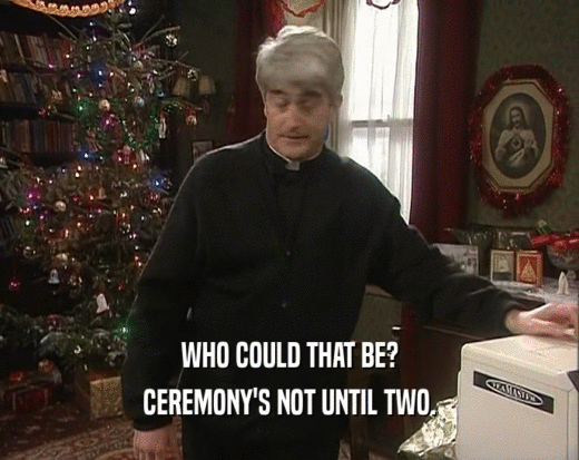 WHO COULD THAT BE? CEREMONY'S NOT UNTIL TWO. 