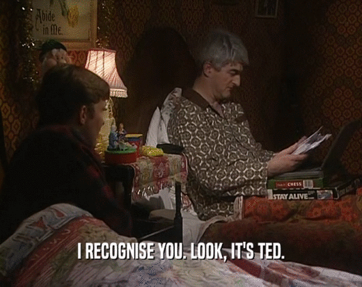 I RECOGNISE YOU. LOOK, IT'S TED.  
