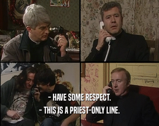 - HAVE SOME RESPECT.
 - THIS IS A PRIEST-ONLY LINE.
 