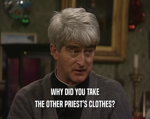 WHY DID YOU TAKE
 THE OTHER PRIEST'S CLOTHES?
 