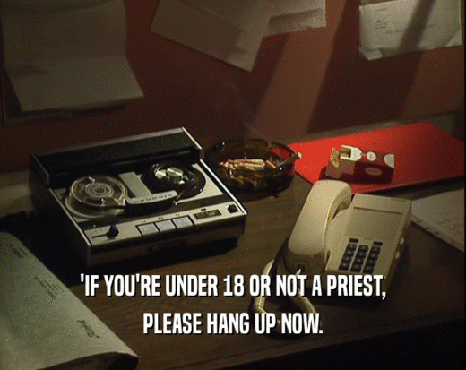 'IF YOU'RE UNDER 18 OR NOT A PRIEST,
 PLEASE HANG UP NOW.
 