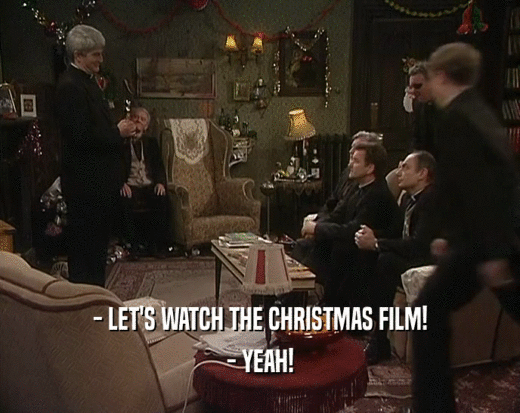 - LET'S WATCH THE CHRISTMAS FILM!
 - YEAH!
 