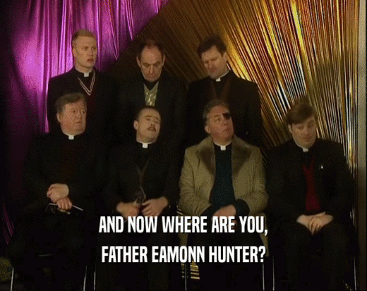 AND NOW WHERE ARE YOU, FATHER EAMONN HUNTER? 