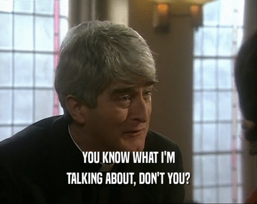 YOU KNOW WHAT I'M TALKING ABOUT, DON'T YOU? 