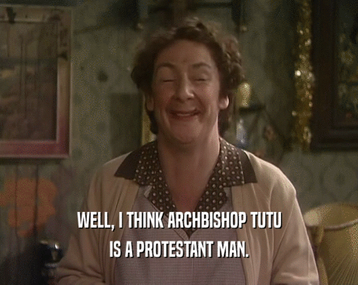 WELL, I THINK ARCHBISHOP TUTU
 IS A PROTESTANT MAN.
 