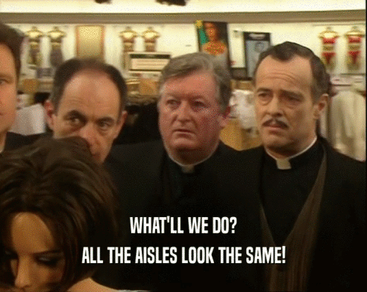 WHAT'LL WE DO? ALL THE AISLES LOOK THE SAME! 