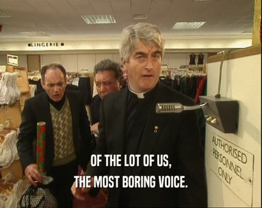 OF THE LOT OF US,
 THE MOST BORING VOICE.
 