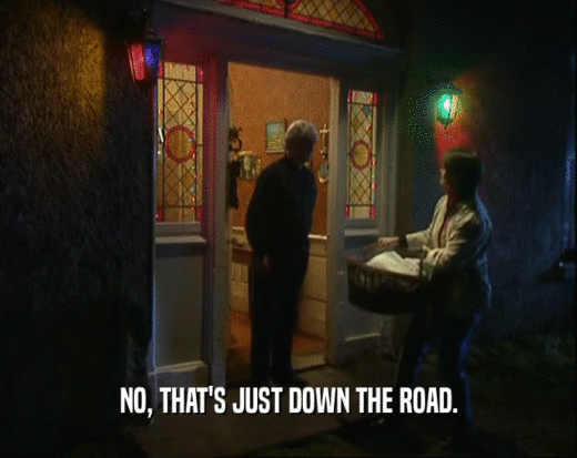 NO, THAT'S JUST DOWN THE ROAD.  