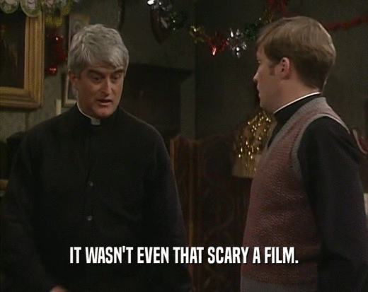 IT WASN'T EVEN THAT SCARY A FILM.  