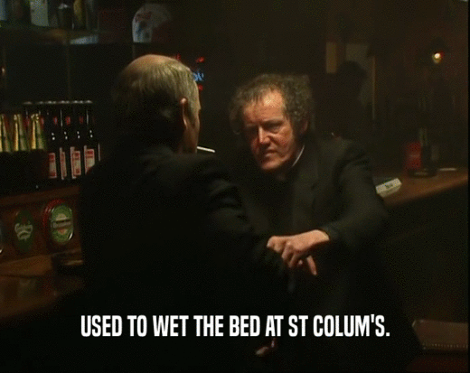 USED TO WET THE BED AT ST COLUM'S.
  