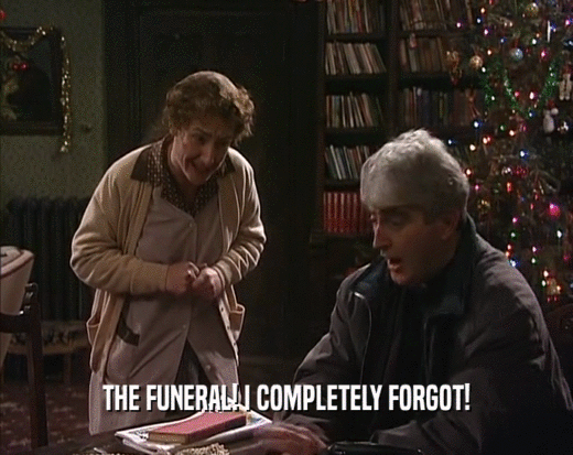 THE FUNERAL! I COMPLETELY FORGOT!  