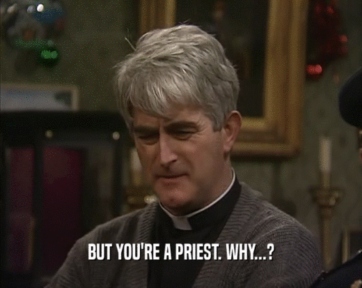 BUT YOU'RE A PRIEST. WHY...?  