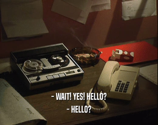 - WAIT! YES! HELLO? - HELLO? 