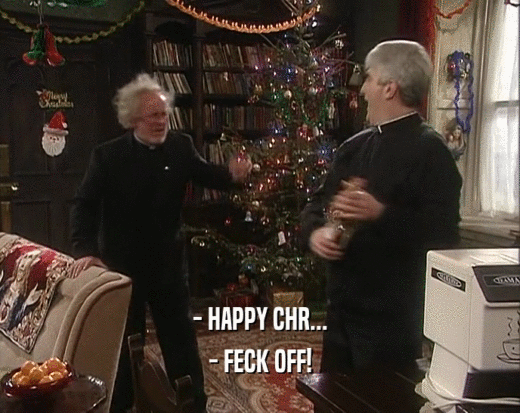 - HAPPY CHR... - FECK OFF! 