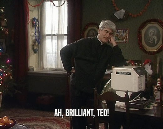 AH, BRILLIANT, TED!
  