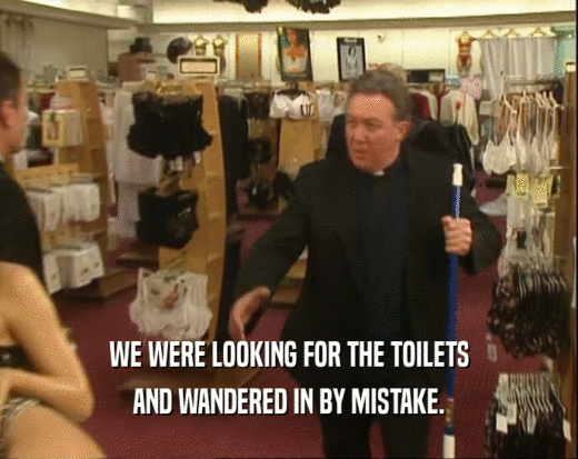 WE WERE LOOKING FOR THE TOILETS AND WANDERED IN BY MISTAKE. 