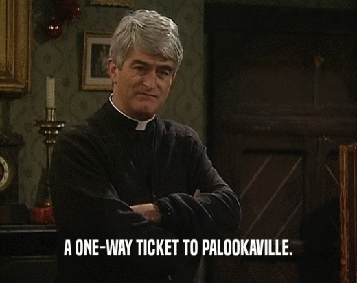 A ONE-WAY TICKET TO PALOOKAVILLE.
  