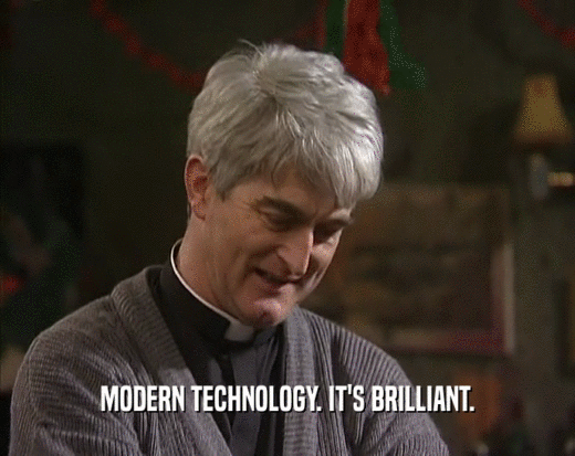 MODERN TECHNOLOGY. IT'S BRILLIANT.  