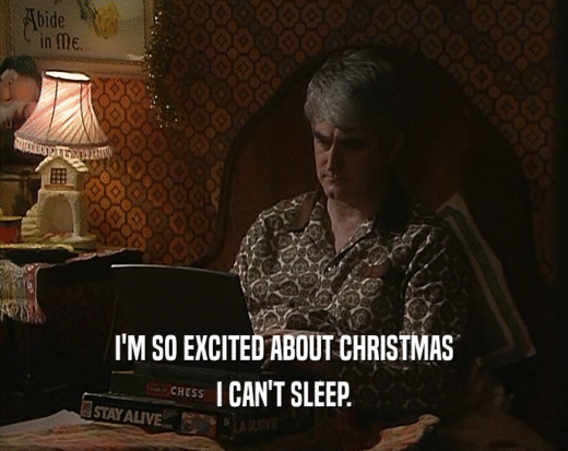I'M SO EXCITED ABOUT CHRISTMAS
 I CAN'T SLEEP.
 